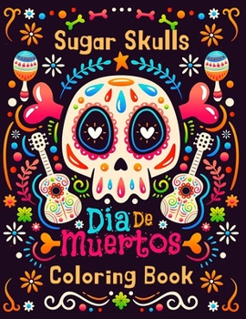 Sugar Skulls Día De Muertos Coloring Book: Coloring Pages for Adult Relaxation With Modern Beautiful Designs Inspired by Día De Los Muertos Such As ... & Motivational Coloring Day of the Dead)