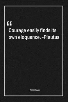 Paperback Courage easily finds its own eloquence. -Plautus: Lined Gift Notebook With Unique Touch - Journal - Lined Premium 120 Pages -courage Quotes- Book