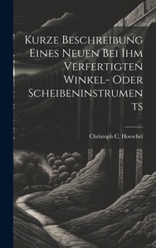 Hardcover Kurze Beschreibung Eines Neuen Bei Ihm Verfertigten Winkel- Oder Scheibeninstruments Book