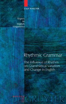 Rhythmic Grammar: The Influence of Rhythm on Grammatical Variation and Change in English - Book #46 of the Topics in English Linguistics [TiEL]