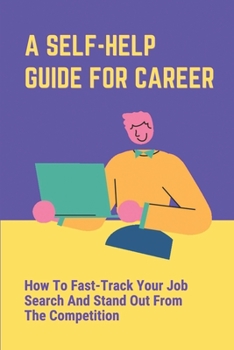 A Self-Help Guide For Career: How To Fast-Track Your Job Search And Stand Out From The Competition: The Job Market