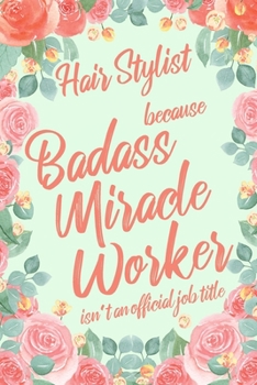 Hair Stylist Because Badass Miracle Worker Isn't an Official Job Title: 6x9" Dot Bullet Floral Matte Cover Notebook/Journal Funny Gift Idea For Female Barbers, Hair Design, Cosmetologists