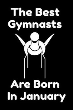 The Best Gymnasts Are Born In January : Journal Gymnastic Lovers Gifts For Women/Men/Coworkers/Colleagues/Students/Friends,  Gymnastic Lover Notebook, ... Notebook / Journal Gift, 120 Pages, 6x9.