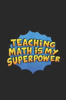 Teaching Math Is My Superpower: Teaching Math Is My Superpower. Gift Math Teachers Journal/Notebook Blank Lined Ruled 6x9 100 Pages