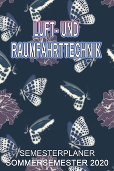 Luft- und Raumfahrttechnik Semesterplaner - Sommersemester 2020: Terminplaner und Organizer f�r das Studium. Taschenkalender, Planer, Wochenkalender, Klausurtermine, Vorlesungsplaner, Studiumplaner.