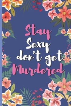 Paperback Stay Sexy And Don'T Get Murdered - Floral Witty Personality Sexy Appearance Notebook: signed Notebook/Journal Book to Write in, (6 x 9), 120 Pages, (H Book