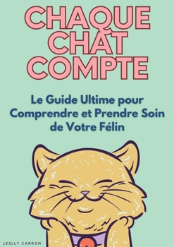 Paperback Chaque chat compte: Le Guide Ultime pour Comprendre et Prendre Soin de Votre Félin [French] Book