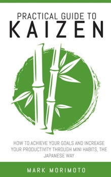 Paperback Practical Guide to Kaizen: How to Acheive Your Goals and Increase Your Productivity Through Mini Habits, the Japanese Way Book