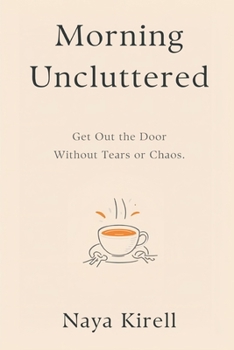 Morning Uncluttered: Get Out the Door Without Tears or Chaos