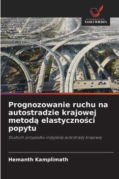 Prognozowanie ruchu na autostradzie krajowej metoda elastycznosci popytu: Studium przypadku indyjskiej autostrady krajowej (Polish Edition)