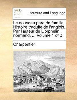 Paperback Le Nouveau Pere de Famille. Histoire Traduite de L'Anglois. Par L'Auteur de L'Orphelin Normand. ... Volume 1 of 2 [French] Book