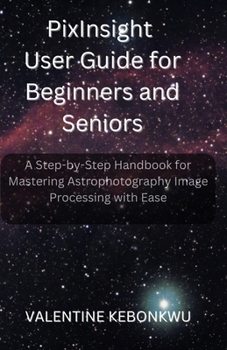 Paperback PixInsight User Guide for Beginners and Seniors: A Step-by-Step Handbook for Mastering Astrophotography Image Processing with Ease Book