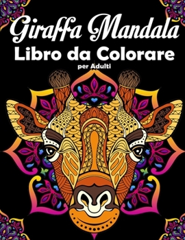 Giraffa Mandala Libro da Colorare per Adulti: Bellissimo animale giraffa Libro da colorare per adulti e adolescenti per rilassarsi e alleviare lo stre