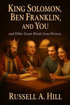King Solomon, Ben Franklin, and You: and Other Great Minds from History