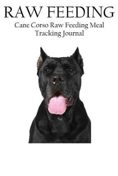 Paperback Cane Corso Raw Feeding Meal Tracking Journal: A Raw Feeding Meal Tracking Journal For Cane Corsos Book