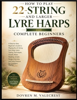 How To Play 22-String And Larger Lyre Harps For Complete Beginners: A Step-By-Step Beginner's Guide To Playing The 22-String Lyre Harp: Learn Tuning, ... And Daily Practice For Confident Playing