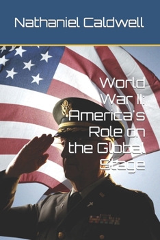 World War II: America's Role on the Global Stage (American Chronicles: Unveiling the Tapestry of Time)