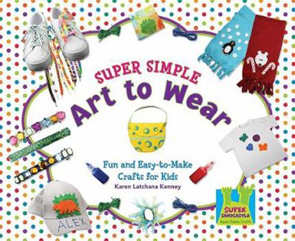 Library Binding Super Simple Art to Wear: Fun & Easy-To-Make Crafts for Kids Book
