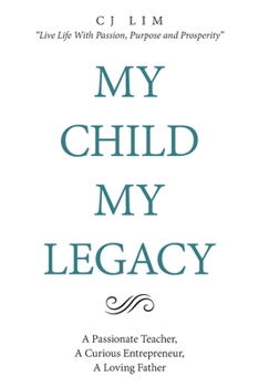 MY CHILD, MY LEGACY: A Passionate Teacher, A Curious Entrepreneur, A Loving Father