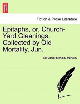 Epitaphs, or, Church-Yard Gleanings. Collected by Old Mortality, Jun.