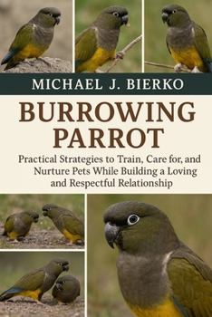 Paperback Burrowing Parrot: Practical Strategies to Train, Care for, and Nurture Pets While Building a Loving and Respectful Relationship Book