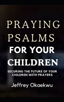 PRAYING PSALMS FOR YOUR CHILDREN: Securing the future of your children with prayers