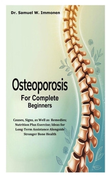 Paperback Osteoporosis for Complete Beginners: Causes, Signs, as Well as Remedies; Nutrition Plus Exercise; Ideas for Long-Term Assistance Alongside Stronger Bo Book