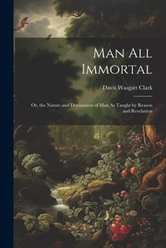 Paperback Man All Immortal: Or, the Nature and Destination of Man As Taught by Reason and Revelation Book