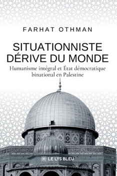 Situationniste dérive du monde: Humanisme intégral et État démocratique binational en Palestine (French Edition)