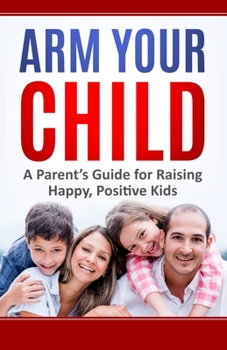 Paperback Arm Your Child: A Parent's Guide for Raising Happy, Positive Kids Book