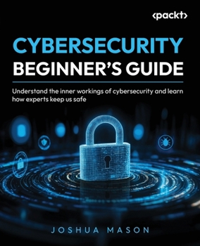 Paperback Cybersecurity Beginner's Guide: Understand the inner workings of cybersecurity and learn how experts keep us safe Book
