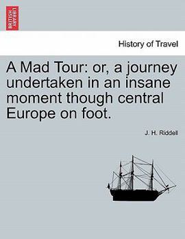 Paperback A Mad Tour: Or, a Journey Undertaken in an Insane Moment Though Central Europe on Foot. Book