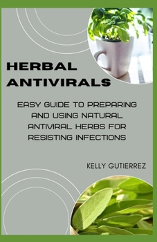 Paperback Herbal Antivirals: Easy Guide to Preparing and Using Natural Antiviral Herbs for Resisting Infections Book