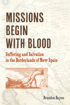 Paperback Missions Begin with Blood: Suffering and Salvation in the Borderlands of New Spain Book