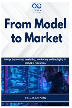 From Model to Market: MLOps Engineering: Versioning, Monitoring, and Deploying AI Models in Production