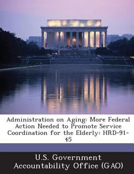 Paperback Administration on Aging: More Federal Action Needed to Promote Service Coordination for the Elderly: HRD-91-45 Book