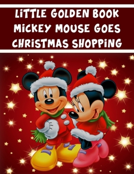Little Golden Book Mickey Mouse Goes Christmas Shopping: Little Golden Book Mickey Mouse Goes Christmas Shopping, Mickey Mouse Christmas Book. 20 Pageg - 8.5" x 11" In Cover.