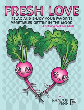 Fresh Love: Relax And Enjoy Your Favorite Vegetables Gettin’ In The Mood, A Coloring Book For Adults