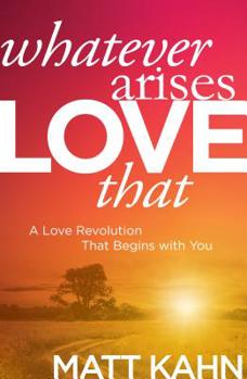 Hardcover Whatever Arises, Love That: A Love Revolution That Begins with You Book