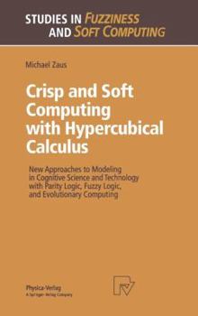 Hardcover Crisp and Soft Computing with Hypercubical Calculus: New Approaches to Modeling in Cognitive Science and Technology with Parity Logic, Fuzzy Logic, an Book