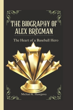 The Biography of Alex Bregman: The Heart of a Baseball Hero