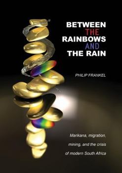 Paperback Between the Rainbows and the Rain. Marikana, Migration, Mining and the Crisis of Modern South Africa Book