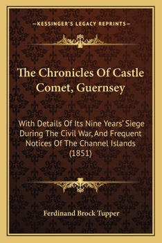The Chronicles Of Castle Cornet, Guernsey, With Details Of Its Nine Years' Siege During The Civil War, And Frequent Notices Of The Channel Islands