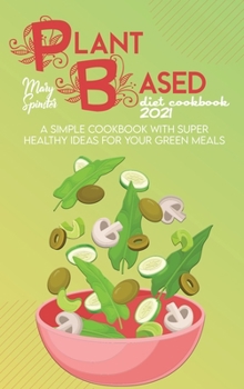 Hardcover Plant Based Diet Cookbook 2021: A Simple Cookbook With Super Healthy Ideas For Your Green Meals Book