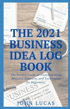 Paperback The 2021 Business Idea Log Book: The Perfect Guide to Understanding Business Formulas and Techniques for Beginners. Book