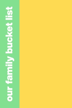 Paperback Our Family Bucket List: Cute Notebook for Planning and Journaling Your Future Travels, Adventures, and Experiences Together with Green and Yel Book