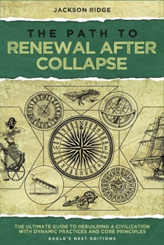 Paperback The Path to Renewal After Collapse: The Ultimate Guide to Rebuilding a Civilization with Dynamic Practices and Core Principles (Independent Living Ser Book