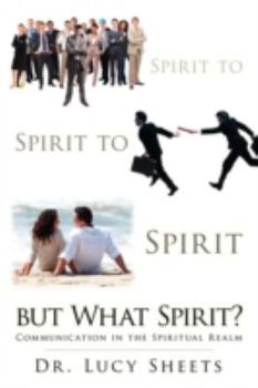 Paperback Spirit to Spirit to Spirit But What Spirit?: Communication in the Spiritual Realm Book