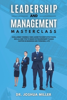 Paperback LEADERSHIP AND MANAGEMENT Masterclass Challenge Yourself and Learn the Best Strategies, Skills, and Tips to Make Extraordinary Things Happen in Busine Book