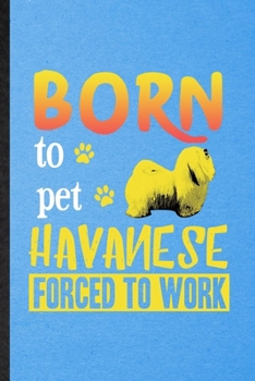 Born to Pet Havanese Forced to Work: Lined Notebook For Havanese Lover. Funny Ruled Journal For Dog Mom Owner Vet. Unique Student Teacher Blank ... Planner Great For Home School Office Writing